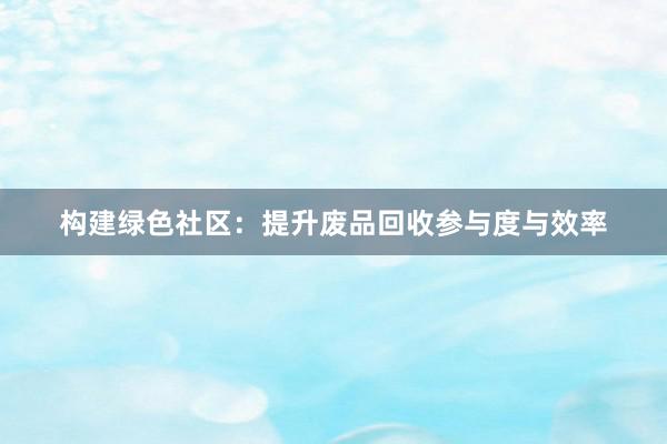 构建绿色社区：提升废品回收参与度与效率